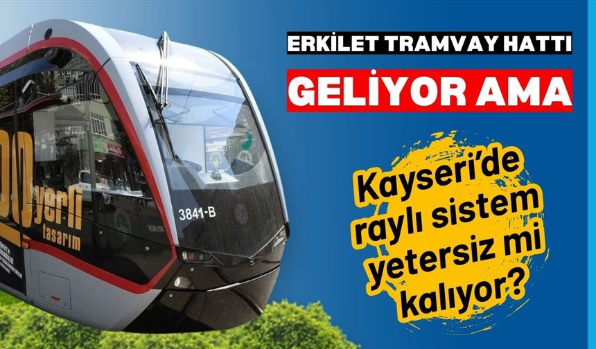 Erkilet tramvay hattı geliyor ama... Kayseri’de raylı sistem yetersiz mi kalıyor?