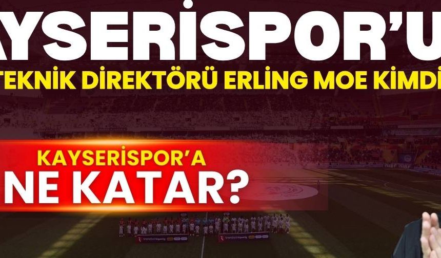 Kayserispor’un yeni teknik direktörü Erling Moe kimdir? Nasıl bir futbol oynatıyor?