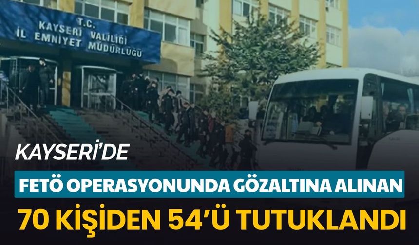 Kayseri’de FETÖ operasyonunda gözaltına alınan 70 kişiden 54’ü tutuklandı