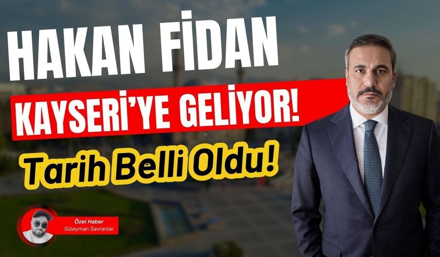 Hakan Fidan Kayseri’ye geliyor: Tarih belli oldu!