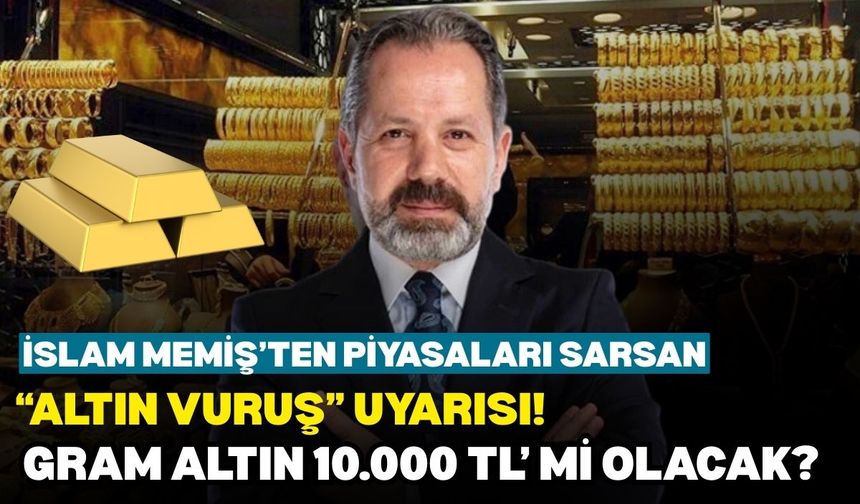 İslam Memiş’ten piyasaları sarsan “Altın Vuruş” uyarısı! Gram altın 10.000 TL’ mi olacak?