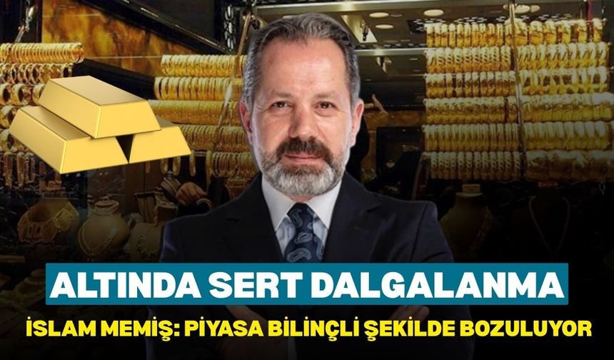 Altında sert dalgalanma, İslam Memiş: Piyasa bilinçli şekilde bozuluyor