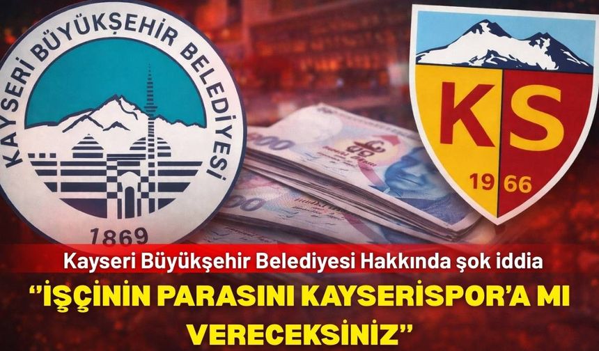 Kayseri Büyükşehir Belediyesi hakkında şok iddia! İşçinin parası Kayserispor'a mı verilecek?