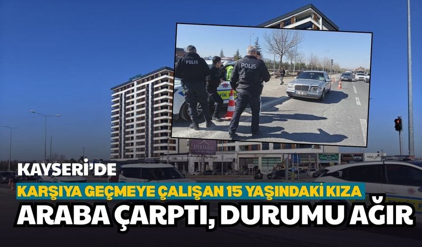 Kayseri’de karşıya geçmeye çalışan 15 yaşındaki kıza araba çarptı: Durumu ağır