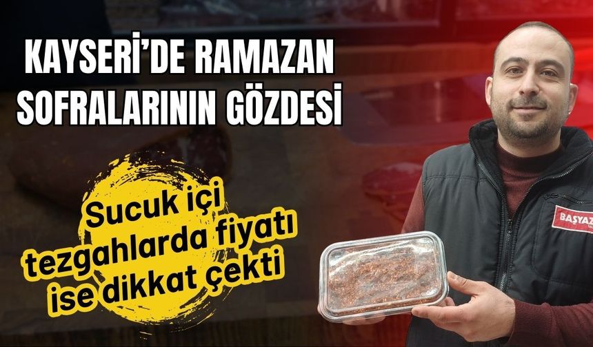 Kayseri’de Ramazan sofralarının gözdesi: Sucuk içi tezgahlarda fiyatı ise dikkat çekti