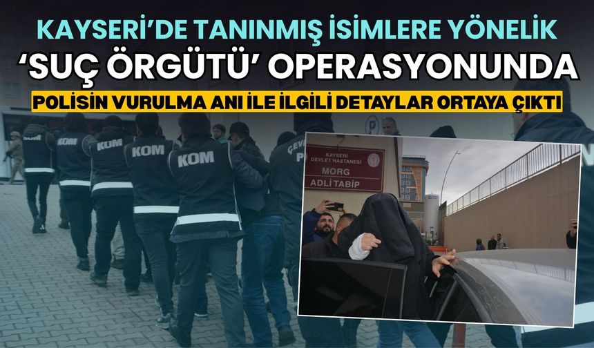 Kayseri’de ‘Suç Örgütü Operasyonunda’ polisin vurulma anı ile ilgili detaylar ortaya çıktı