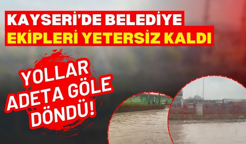 Kayseri’de belediye ekipleri yetersiz kaldı: Yollar adeta göle döndü!