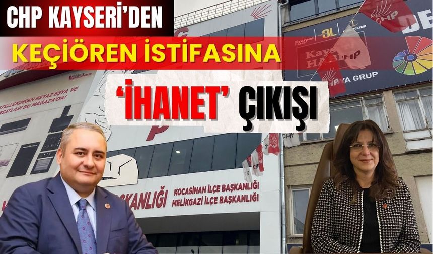 Kayseri CHP’den Keçiören istifasına ‘İhanet’ çıkışı