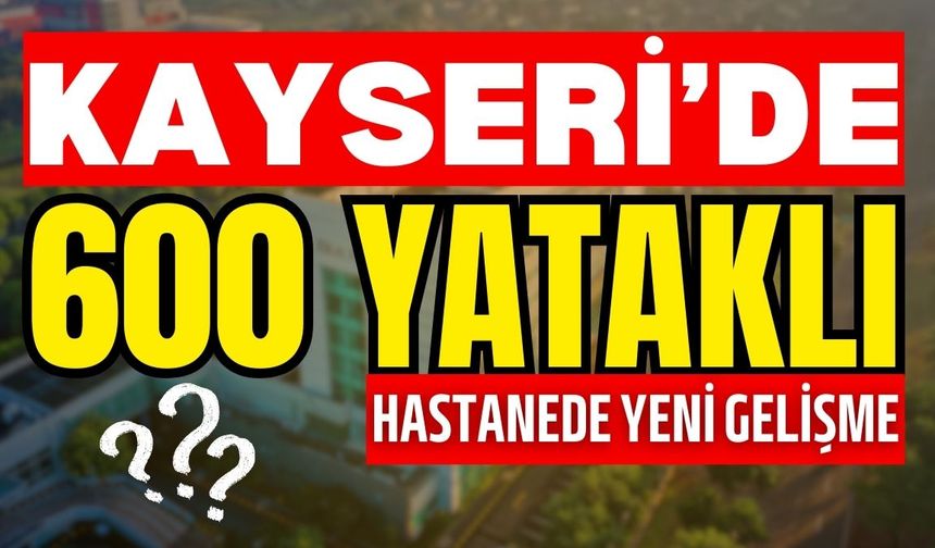 Kayseri’de inşa edilecek 600 yataklı hastanede yeni gelişme