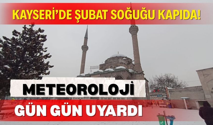 Kayseri’de şubat soğuğu kapıda! Meteoroloji gün gün uyardı