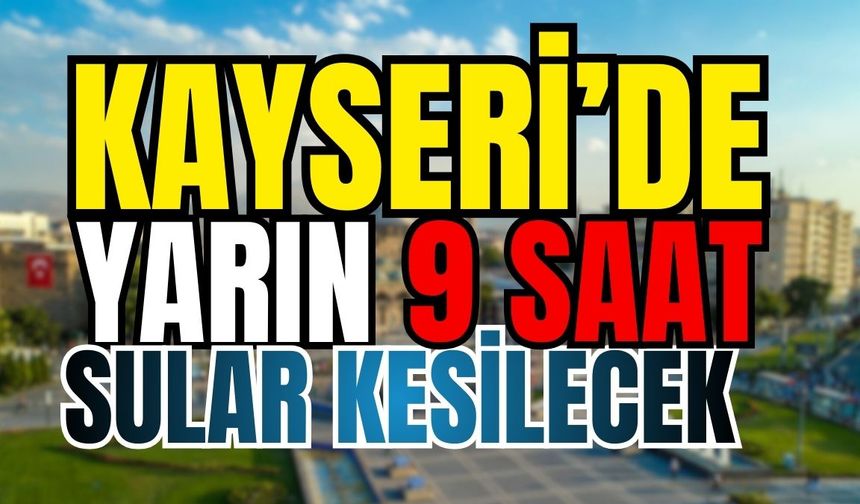 Kayseri’de yarın o mahallelerde 9 saat su olmayacak!