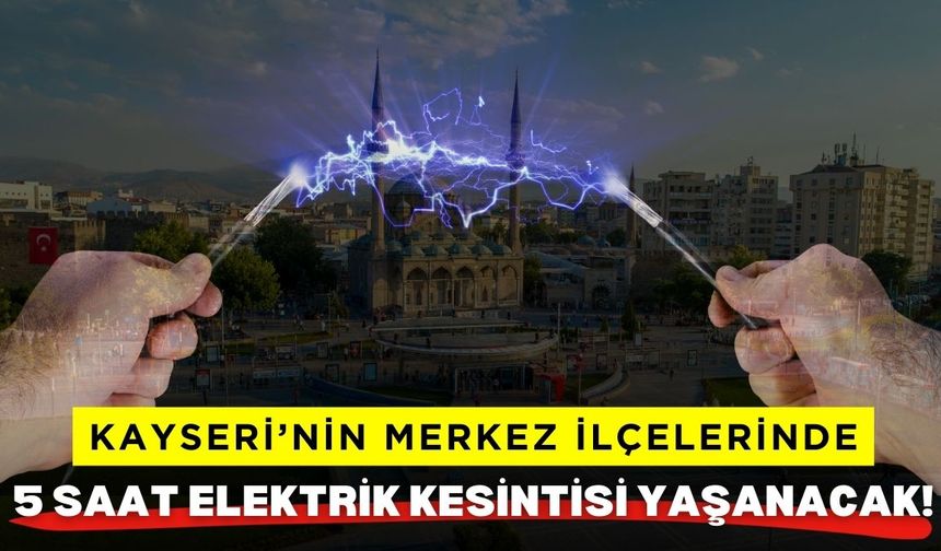 Kayseri'nin merkez ilçelerinde 5 saat elektrik kesintisi yaşanacak