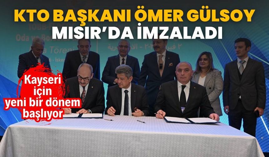 KTO Başkanı Ömer Gülsoy Mısır'da imzayı attı! Kayseri için yeni bir dönem başlıyor