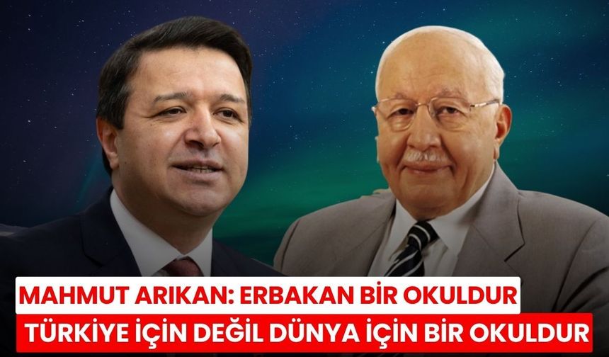 Mahmut Arıkan: Erbakan bir okuldur, Türkiye için değil dünya için bir okuldur