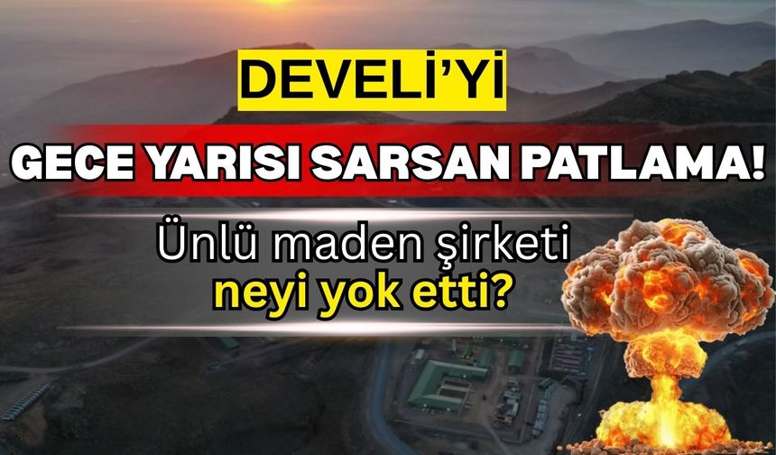 Develi'yi gece yarısı sarsan patlama! Ünlü maden şirketi neyi yok etti?