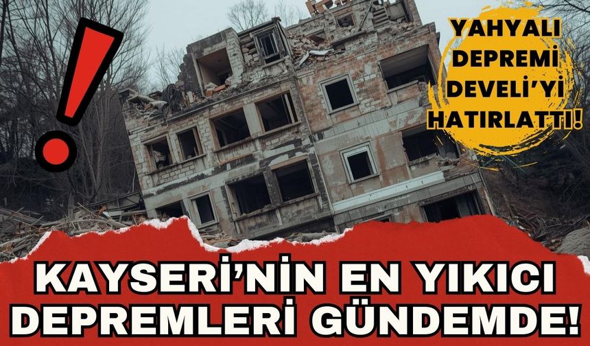 Yahyalı depremi Develi'yi Hatırlattı: Kayseri'nin en yıkıcı depremleri gündemde