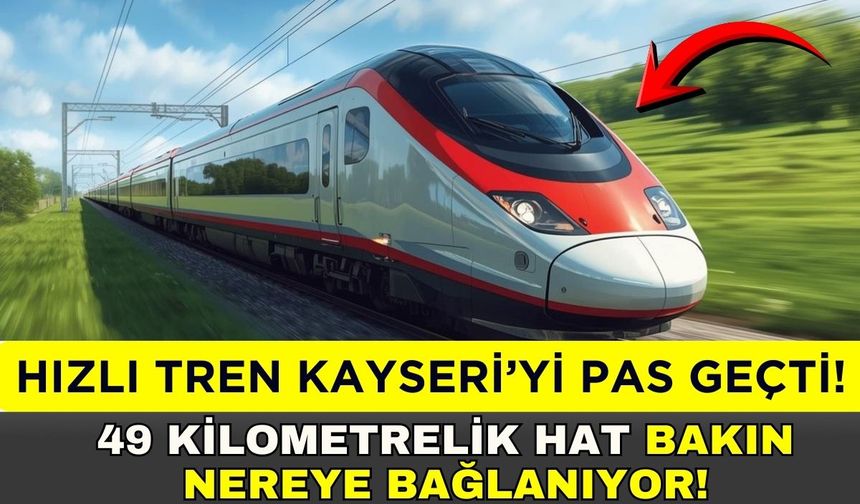 Kayseri’nin hızlı tren hasreti sürerken komşuya Akdeniz bağlantısı!