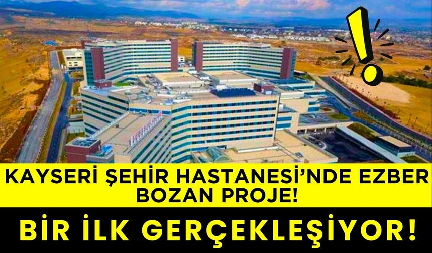 Kayseri Şehir Hastanesi’nde ezber bozan proje! Türkiye'de bir ilk gerçekleşiyor