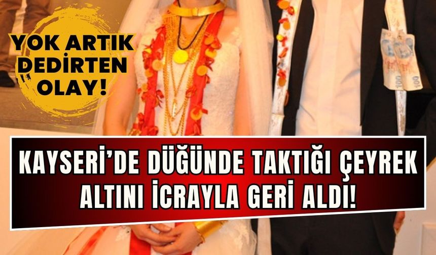 Kayseri’de yok artık dedirten olay! Düğünde taktığı çeyrek altını icra ile geri aldı