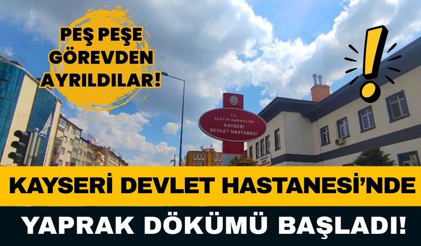 Kayseri Devlet Hastanesi’nde yaprak dökümü! Başhekim yardımcısı ve doktor görevden ayrıldı