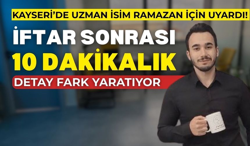 Kayseri’de uzman isim Ramazan için uyardı! İftar sonrası 10 dakikalık detay fark yaratıyor