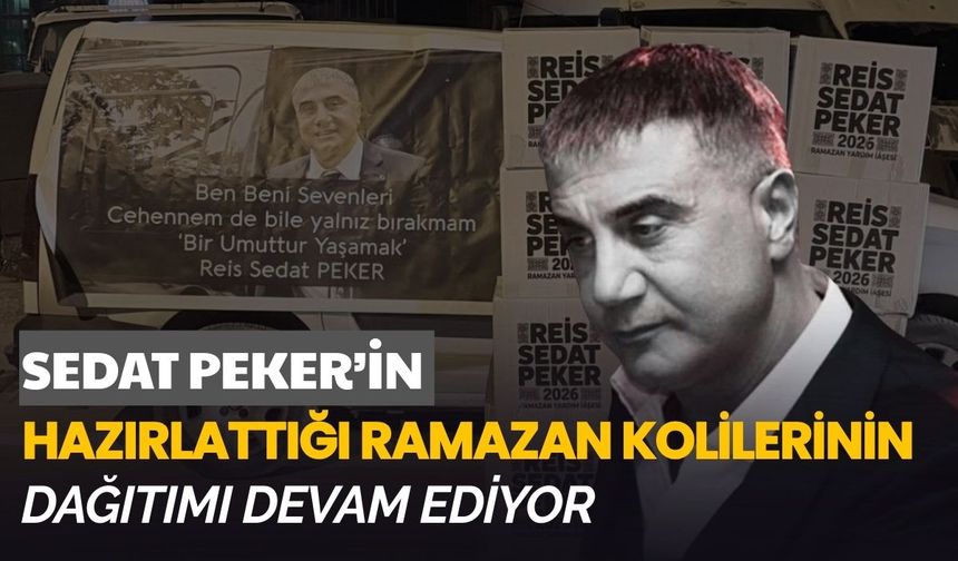 Sedat Peker’in hazırlattığı ramazan kolilerinin dağıtımı devam ediyor