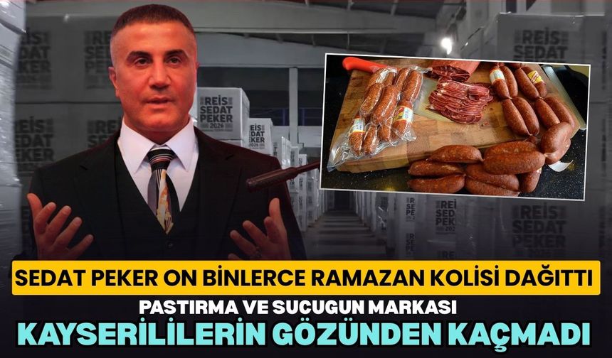 Sedat Peker on binlerce ramazan kolisi dağıttı: Pastırma ve sucuk dikkat çekti