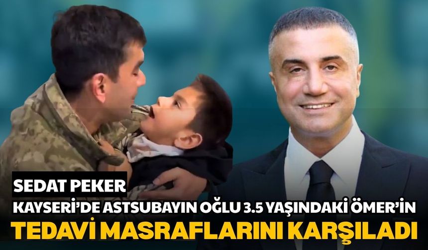 Sedat Peker, Kayseri’de Astsubayın oğlu 3.5 yaşındaki Ömer’in tedavi masraflarını karşıladı