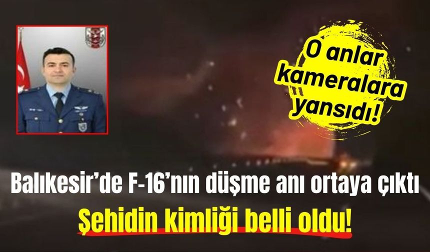 Balıkesir’de F-16’nın düşme anı ortaya çıktı: Şehidin kimliği belli oldu!