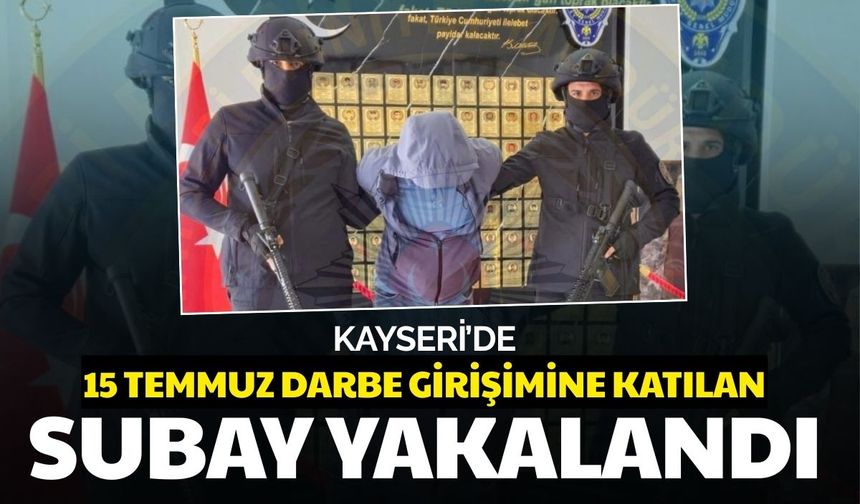Kayseri’de 15 Temmuz darbe girişimine katılan subay yakalandı