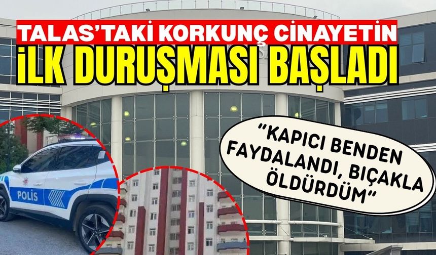 Talas’taki korkunç cinayetin ilk duruşması başladı: ’Kapıcı benden faydalandı, bıçakla öldürdüm’