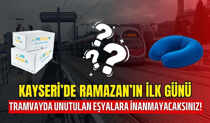 Kayseri’de Ramazan’ın ilk günü tramvayda unutulan eşyalara inanamayacaksınız!