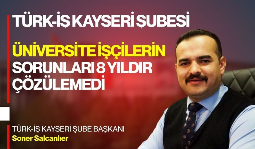 TÜRK-İŞ Kayseri Şube Başkanı üniversite hastanelerindeki mali krize dikkat çekti: ‘İşçilerin sorunları 8 yıldır çözüleme