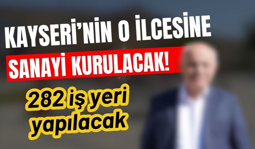 Kayseri’nin o ilçesine sanayi açılıyor: 278 iş yeri olacak!
