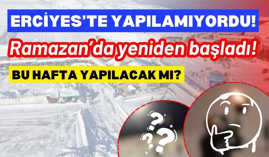 Erciyes’te yapılamıyordu! Ramazan’da yeniden başladı