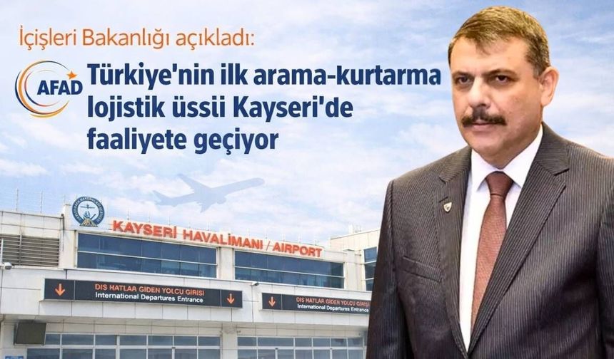 İçişleri Bakanlığı açıkladı: Türkiye’nin ilk arama- kurtarma lojistik üssü Kayseri’de faaliyete geçiyor