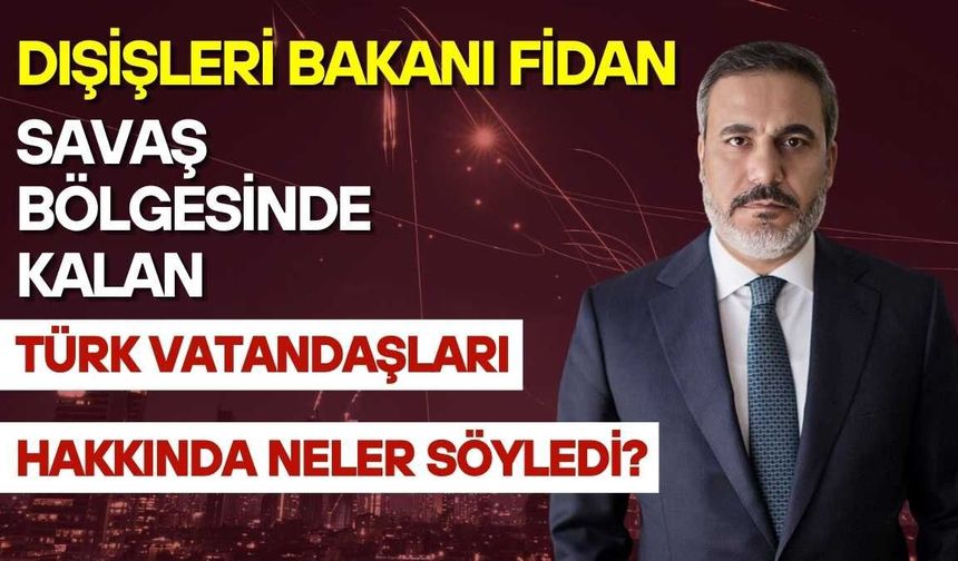 Dışişleri Bakanı Fidan savaş bölgesinde kalan Türk vatandaşları hakkında konuştu
