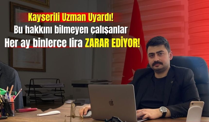 Kayserili uzman uyardı: Bu hakkını bilmeyen çalışanlar her ay binlerce lira zarar ediyor