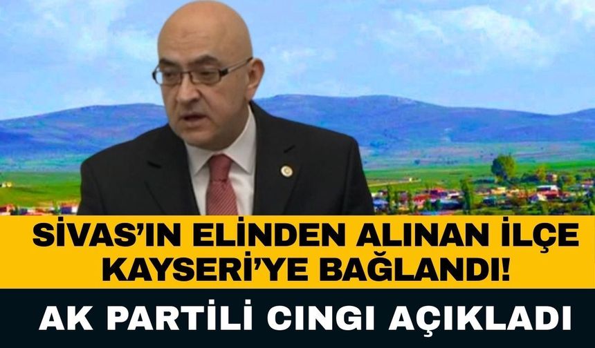 Sivas’ın elinden alınan ilçe Kayseri’ye bağlandı: AK Partili Cıngı’dan merak uyandıran paylaşım