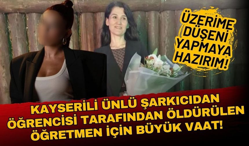 Kayserili ünlü şarkıcıdan öldürülen Fatma öğretmen için büyük vaat: Üzerime düşeni yapmaya hazırım