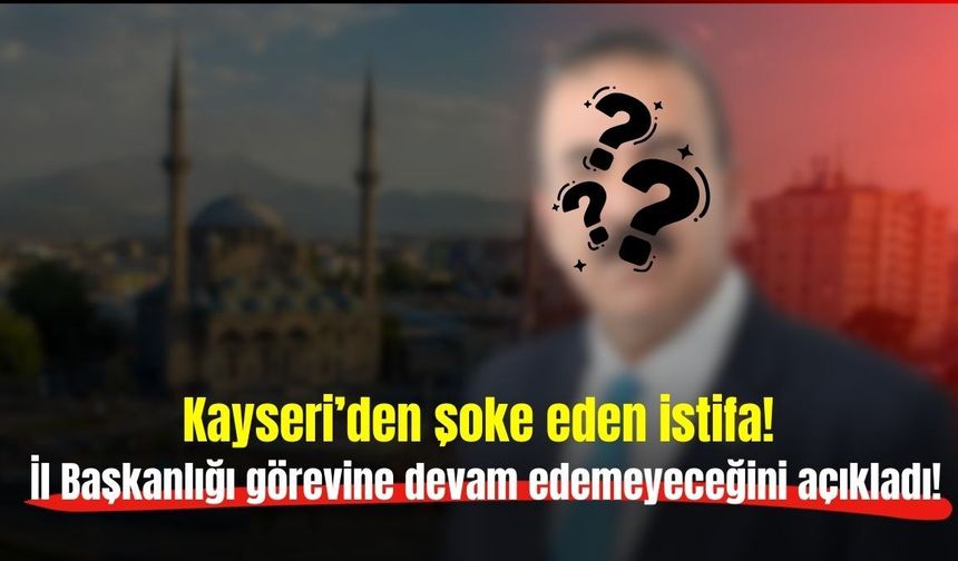 Kayseri’den şoke eden istifa: İl Başkanlığı görevine devam edemeyeceğini açıkladı!
