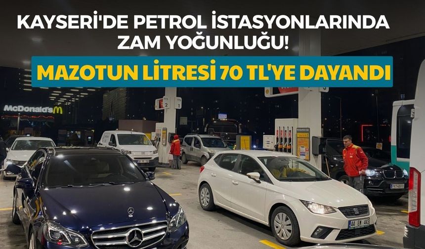 Kayseri'de petrol istasyonlarında zam yoğunluğu! Mazotun litresi 70 TL'ye dayandı