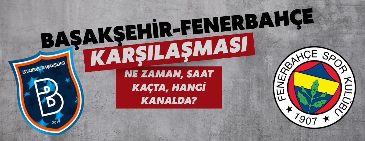 Başakşehir-Fenerbahçe karşılaşması ne zaman, saat kaçta, hangi kanalda?
