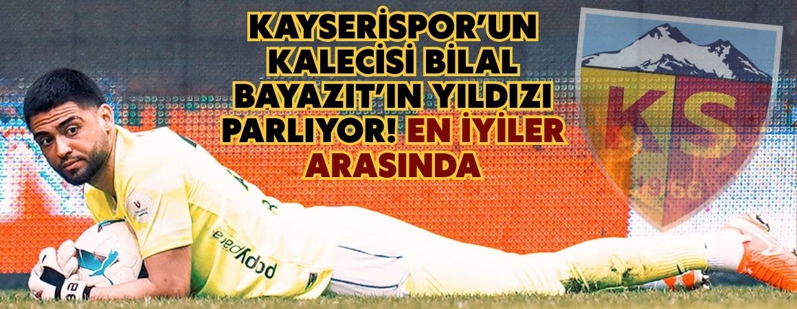 Kayserispor’un kalecisi Bilal Bayazıt’ın yıldızı parlıyor! En iyiler arasında