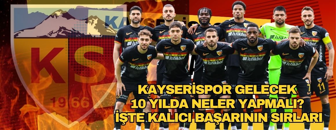 Kayserispor gelecek 10 yılda neler yapmalı? İşte kalıcı başarının sırları