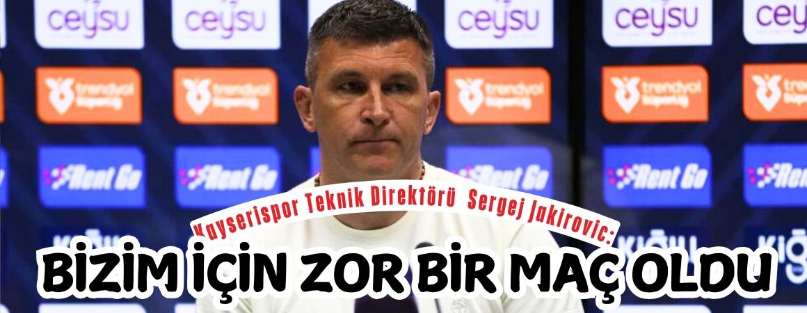 Kayserispor Teknik Direktörü Sergej Jakirovic: Bizim için zor bir maç oldu