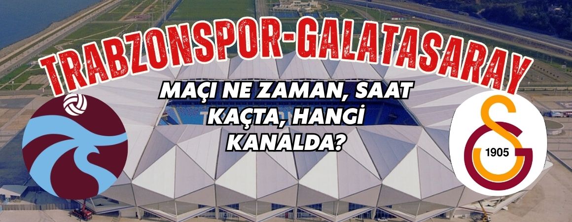 Trabzonspor-Galatasaray karşılaşması ne zaman, saat kaçta, hangi kanalda?