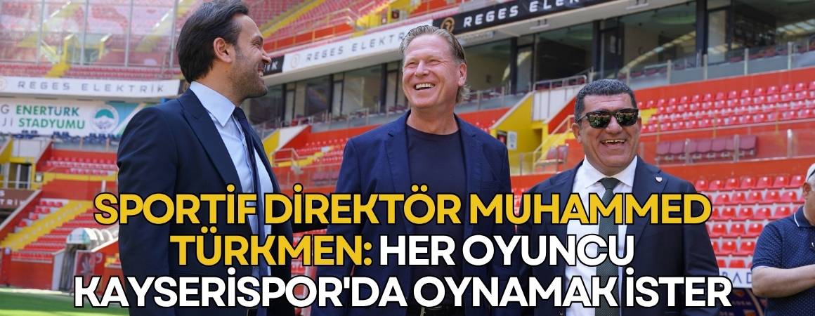 Sportif Direktör Muhammed Türkmen: Her oyuncu Kayserispor'da oynamak ister