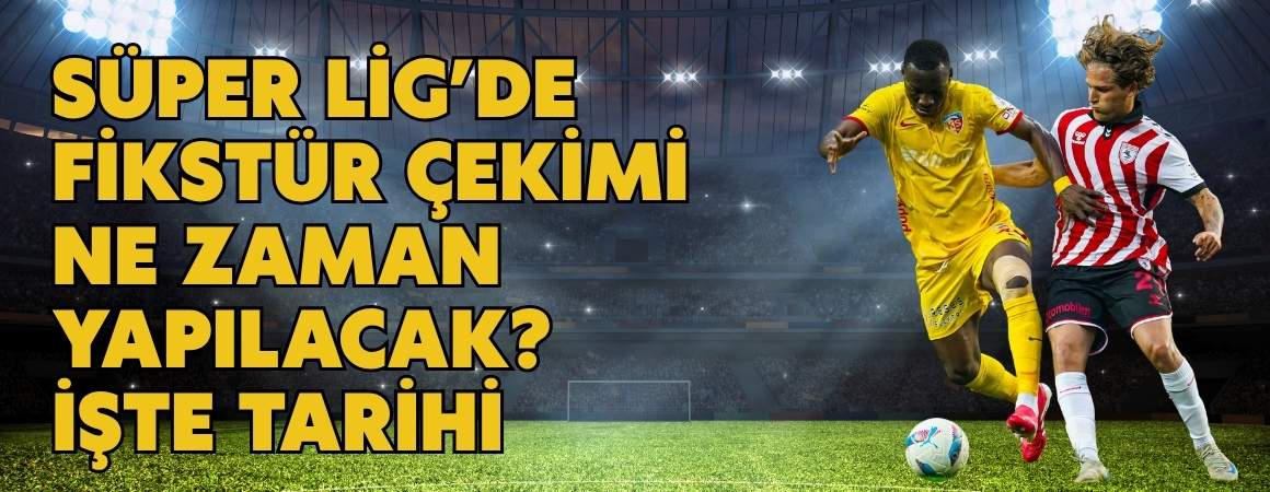 Süper Lig’de fikstür çekimi ne zaman yapılacak? İşte tarihi
