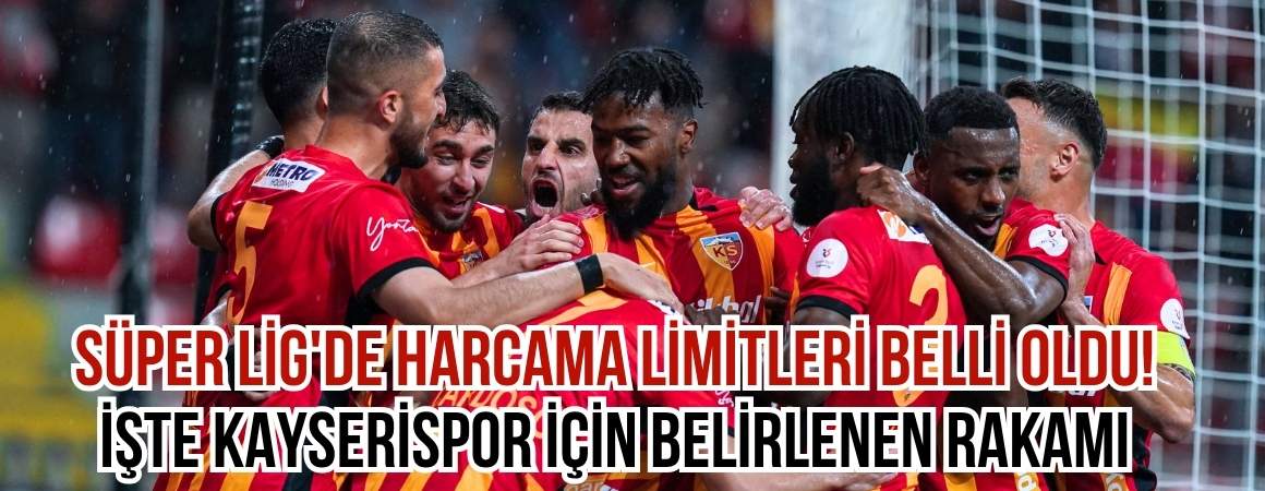 Süper Lig'de harcama limitleri belli oldu! İşte Kayserispor'un rakamı